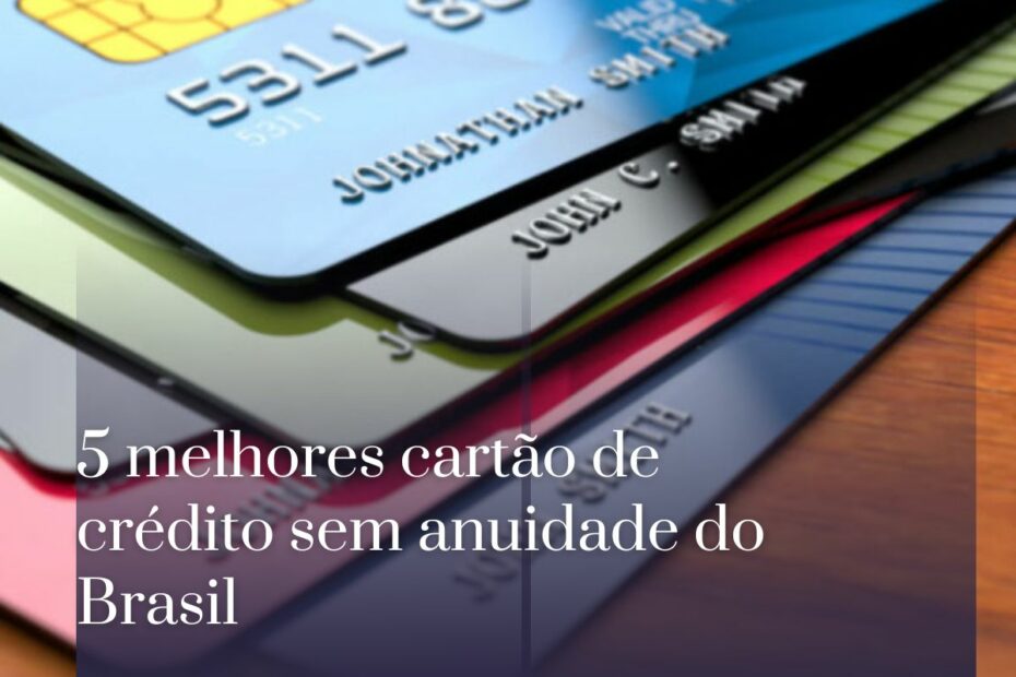 5 melhores cartão de crédito sem anuidade do Brasil