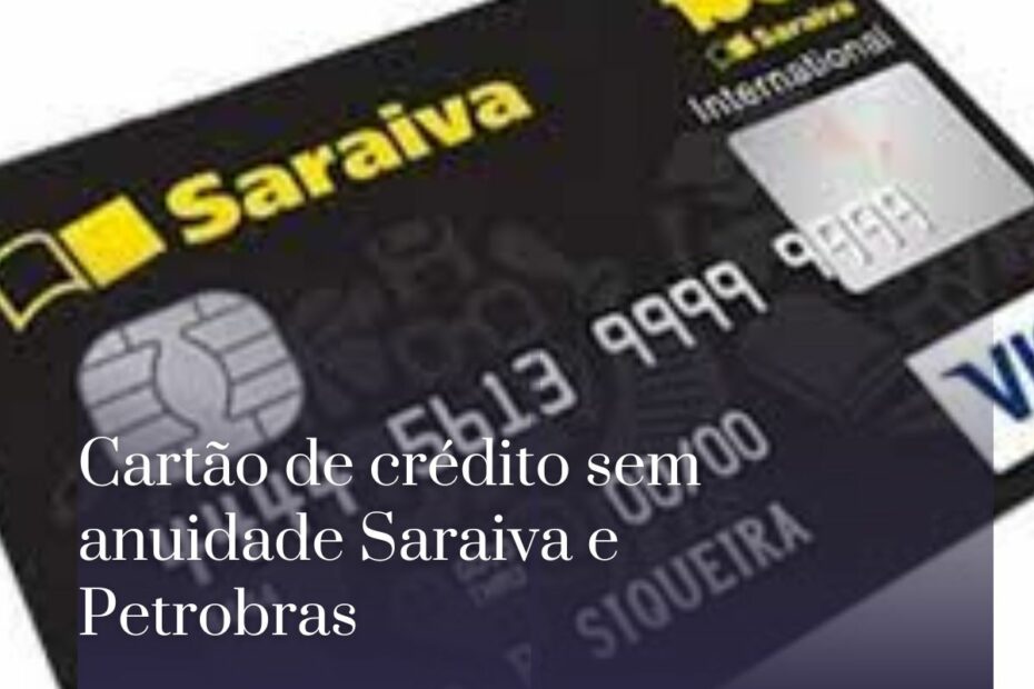 Cartão de crédito sem anuidade Saraiva e Petrobras