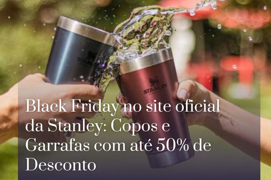 Black Friday no site oficial da Stanley Copos e Garrafas com até 50% de Desconto