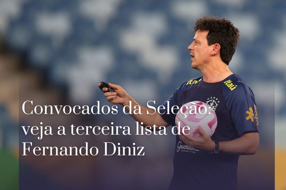 Convocados da Seleção veja a terceira lista de Fernando Diniz